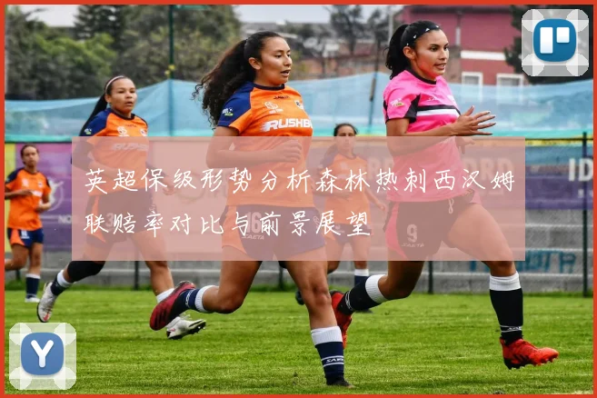 英超保级形势分析森林热刺西汉姆联赔率对比与前景展望