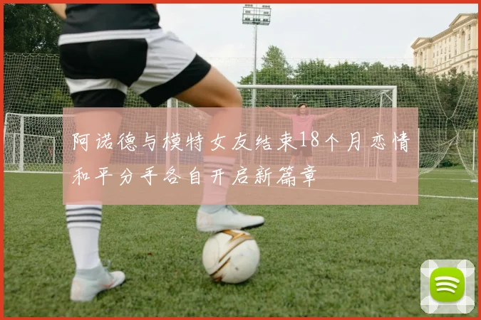 阿诺德与模特女友结束18个月恋情和平分手各自开启新篇章