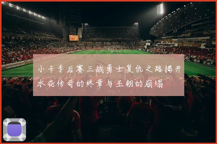 小卡季后赛三战勇士复仇之路揭开水花传奇的终章与王朝的崩塌