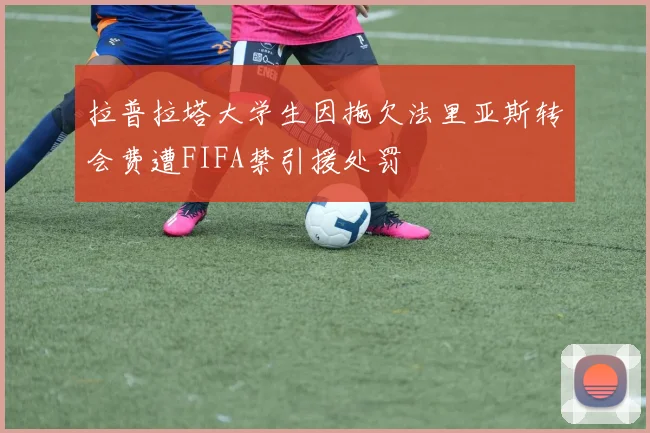 拉普拉塔大学生因拖欠法里亚斯转会费遭FIFA禁引援处罚