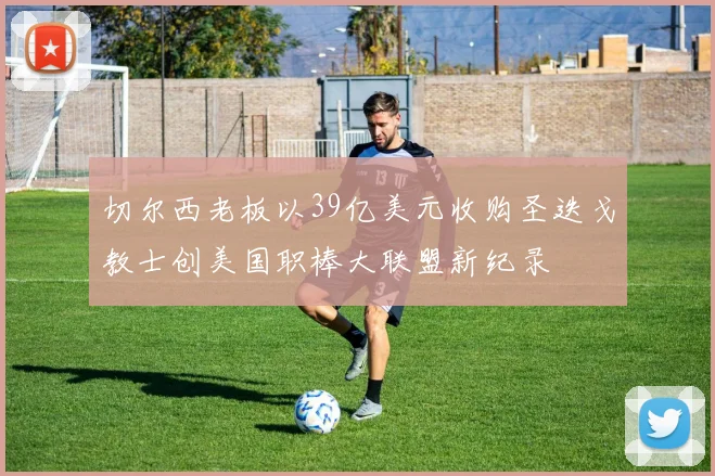 切尔西老板以39亿美元收购圣迭戈教士创美国职棒大联盟新纪录