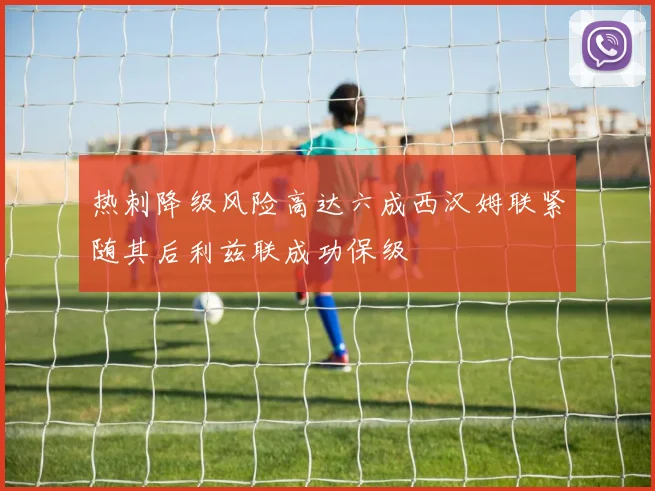 热刺降级风险高达六成西汉姆联紧随其后利兹联成功保级